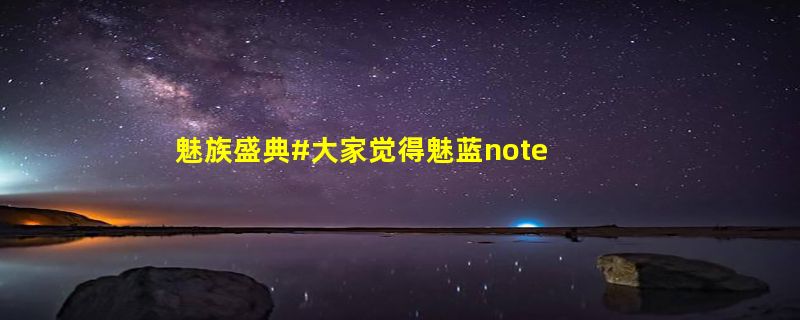 魅族盛典#大家觉得魅蓝note5各方面怎么样，拍