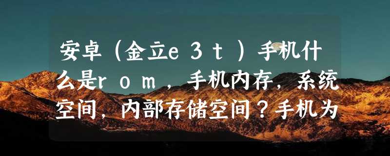 安卓（金立e3t）手机什么是rom，手机内存，系统空间，内部存储空间？手机为什么会有两个SD卡？