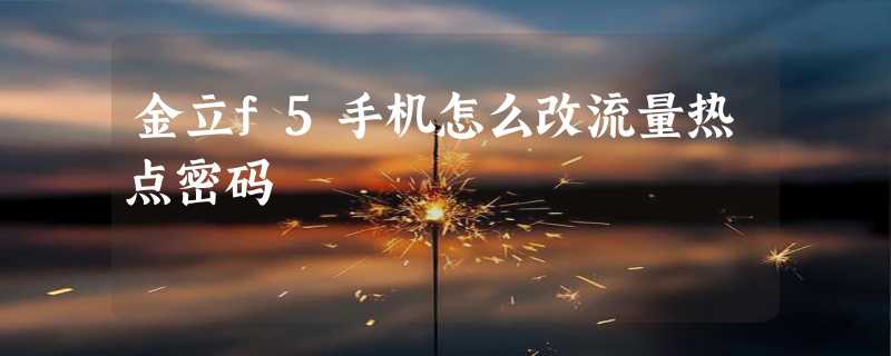 金立f5手机怎么改流量热点密码