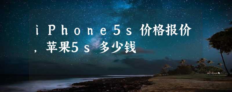 iPhone5s价格报价，苹果5s多少钱