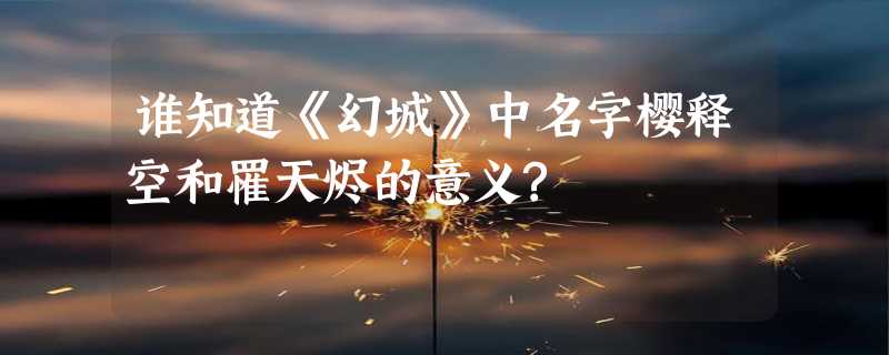 谁知道《幻城》中名字樱释空和罹天烬的意义?