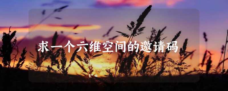 求一个六维空间的邀请码