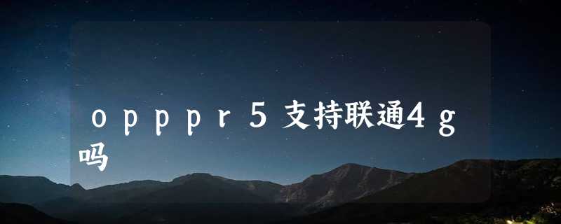 opppr5支持联通4g吗