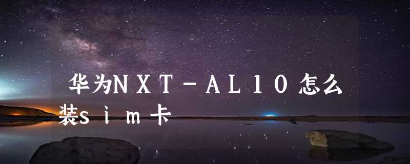 华为NXT-AL10怎么装sim卡