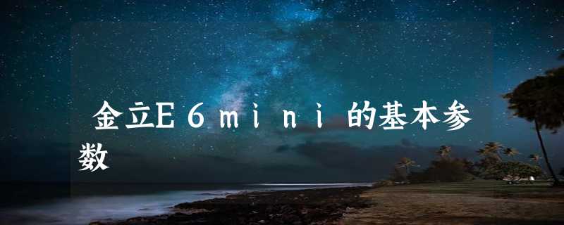 金立E6mini的基本参数