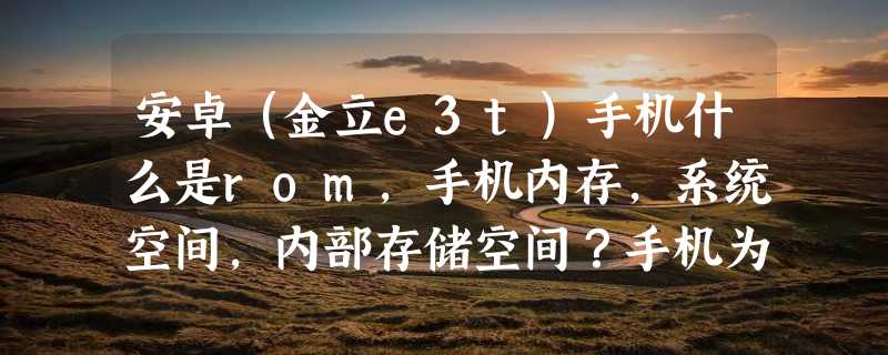 安卓（金立e3t）手机什么是rom，手机内存，系统空间，内部存储空间？手机为什么会有两个SD卡？