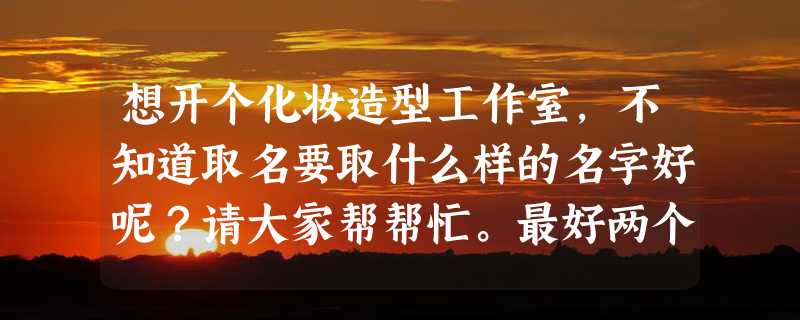 想开个化妆造型工作室，不知道取名要取什么样的名字好呢？请大家帮帮忙。最好两个字的，我英文名，LINDA