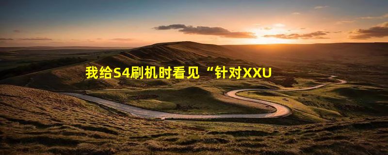 我给S4刷机时看见“针对XXUHOA7固件”的字样，请问是什么意思？