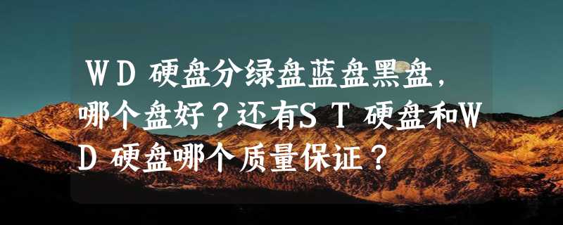 WD硬盘分绿盘蓝盘黑盘，哪个盘好？还有ST硬盘和WD硬盘哪个质量保证？