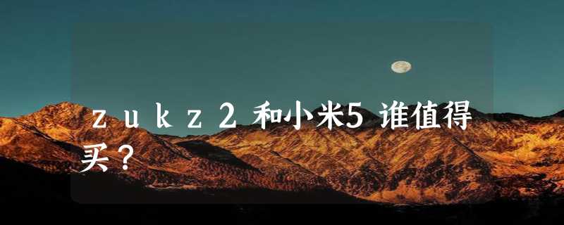 zukz2和小米5谁值得买？