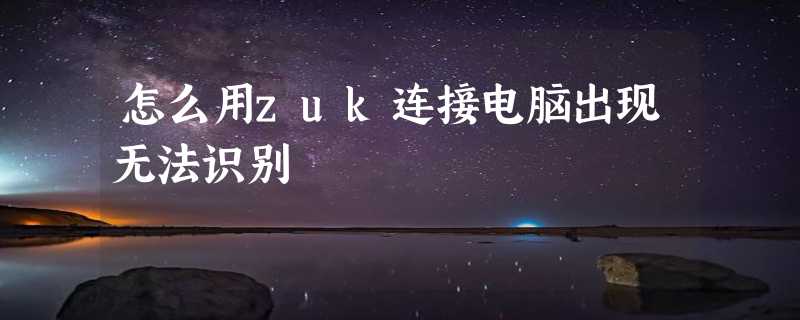 怎么用zuk连接电脑出现无法识别