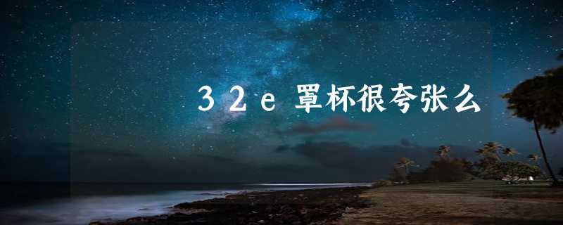 32e罩杯很夸张么