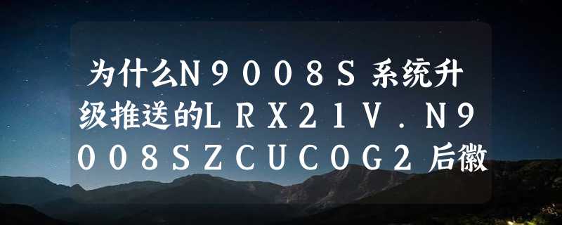 为什么N9008S系统升级推送的LRX21V.N9008SZCUCOG2后徽商银行客户端无法运行？没升级之前运行没有问题。