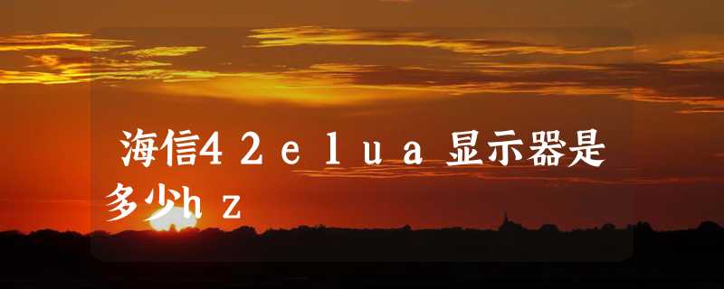 海信42e1ua显示器是多少hz