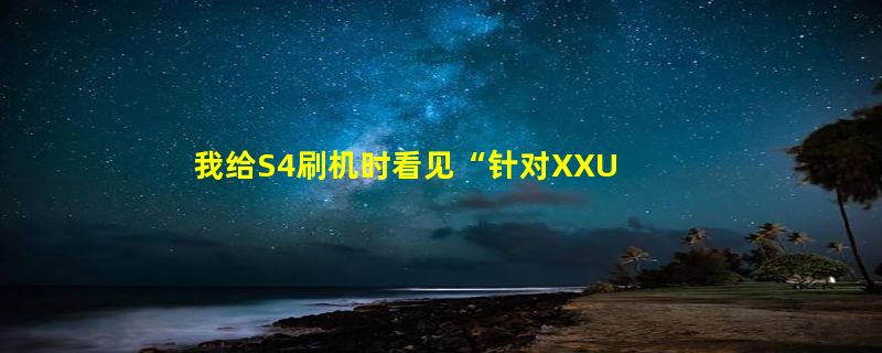 我给S4刷机时看见“针对XXUHOA7固件”的字样，请问是什么意思？