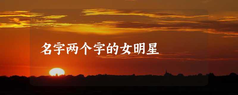 名字两个字的女明星