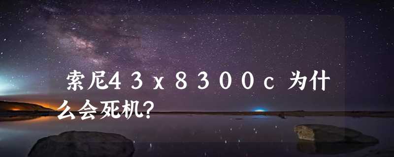 索尼43x8300c为什么会死机?