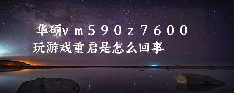 华硕vm590z7600玩游戏重启是怎么回事