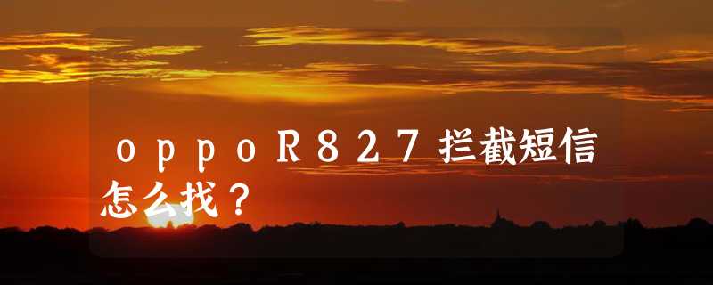 oppoR827拦截短信怎么找？