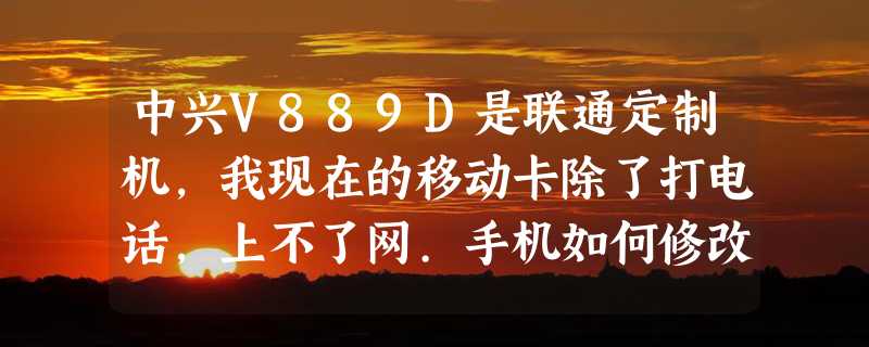 中兴V889D是联通定制机,我现在的移动卡除了打电话,上不了网.手机如何修改接入点.步骤清晰点,谢谢!!