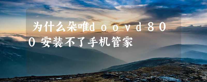 为什么朵唯doovd800安装不了手机管家