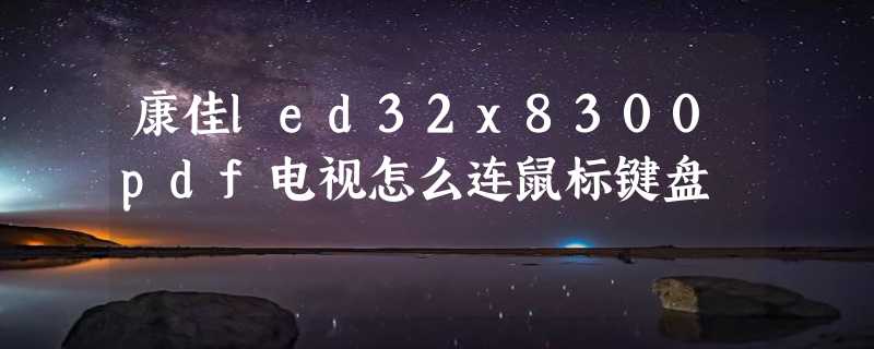 康佳led32x8300pdf电视怎么连鼠标键盘