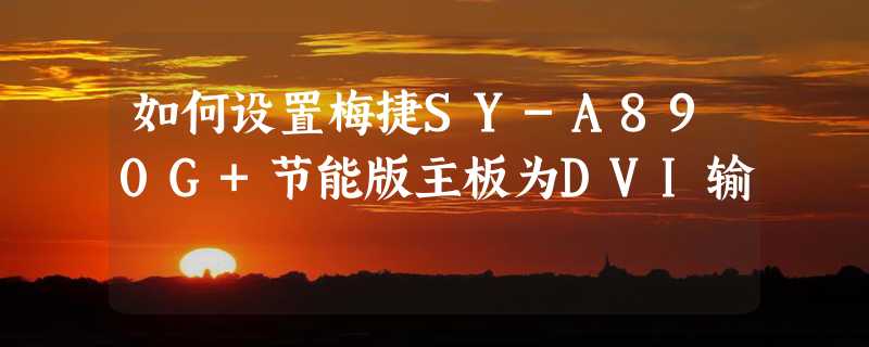 如何设置梅捷SY-A890G+节能版主板为DVI输岀