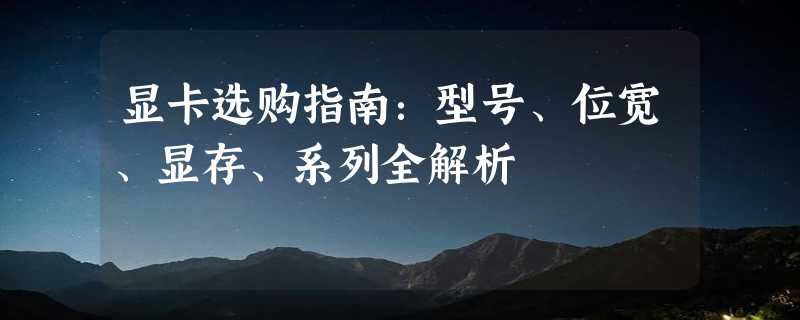 显卡选购指南：型号、位宽、显存、系列全解析