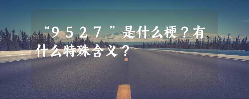 “9527”是什么梗？有什么特殊含义？