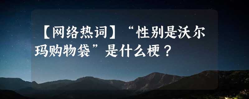 【网络热词】“性别是沃尔玛购物袋”是什么梗？