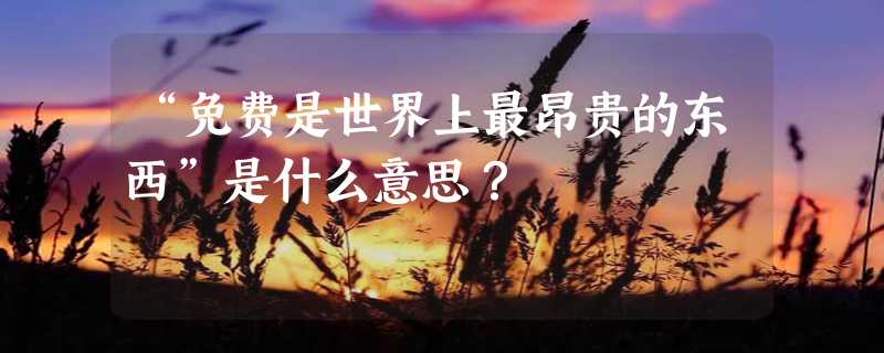 “免费是世界上最昂贵的东西”是什么意思？