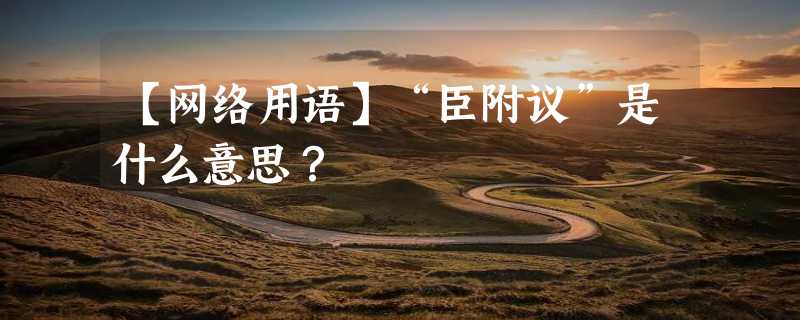 【网络用语】“臣附议”是什么意思？