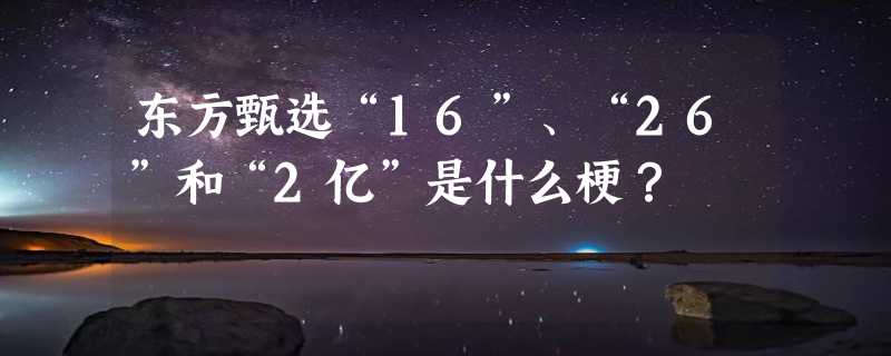 东方甄选“16”、“26”和“2亿”是什么梗？