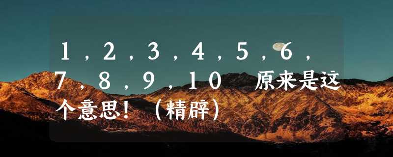 1，2，3，4，5，6，7，8，9，10 原来是这个意思！（精辟）