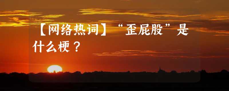 【网络热词】“歪屁股”是什么梗？