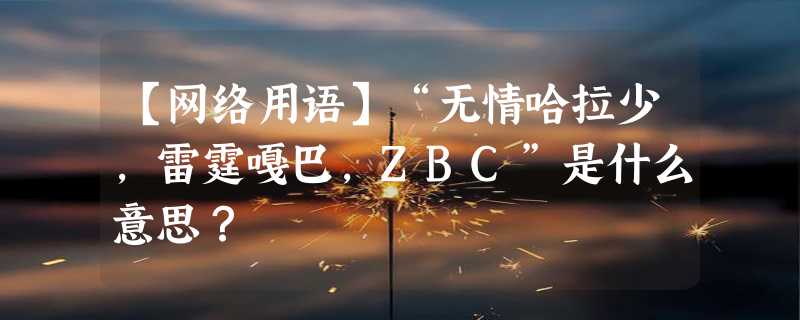 【网络用语】“无情哈拉少,雷霆嘎巴,ZBC”是什么意思？