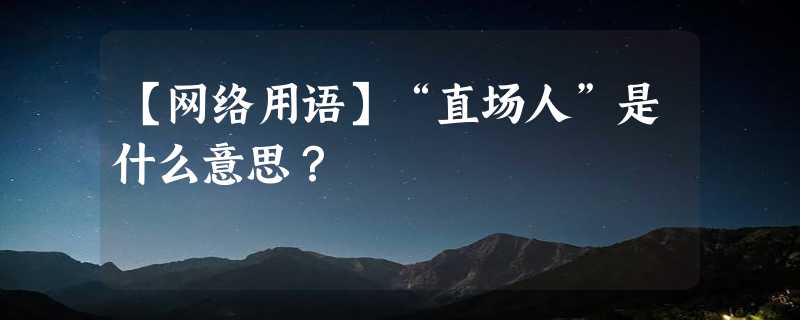 【网络用语】“直场人”是什么意思？