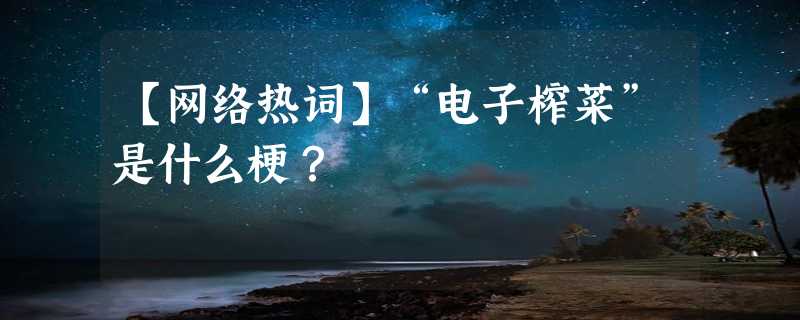 【网络热词】“电子榨菜”是什么梗？