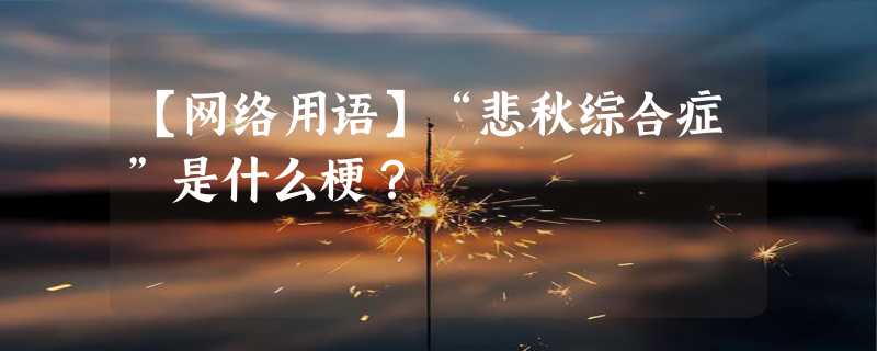 【网络用语】“悲秋综合症”是什么梗？