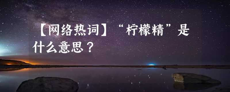 【网络热词】“柠檬精”是什么意思？