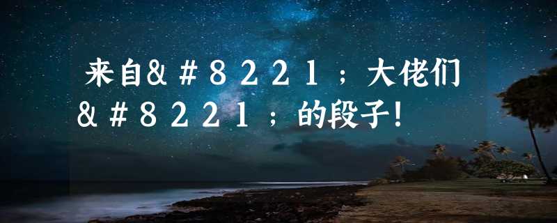 来自”大佬们”的段子！