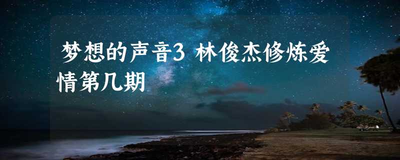 梦想的声音3林俊杰修炼爱情第几期