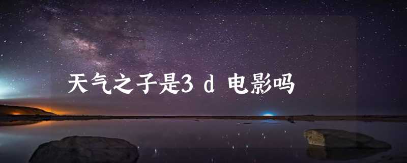 天气之子是3d电影吗