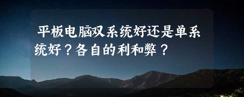 平板电脑双系统好还是单系统好？各自的利和弊？