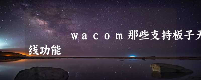 wacom那些支持板子无线功能