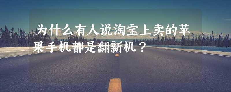 为什么有人说淘宝上卖的苹果手机都是翻新机？