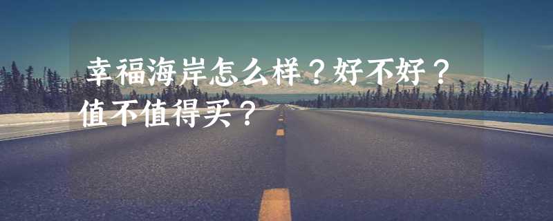 幸福海岸怎么样？好不好？值不值得买？