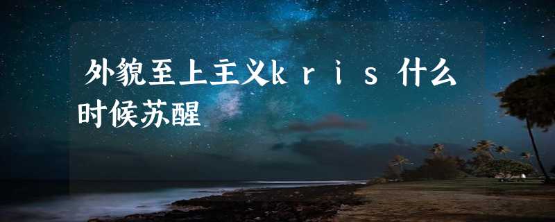 外貌至上主义kris什么时候苏醒