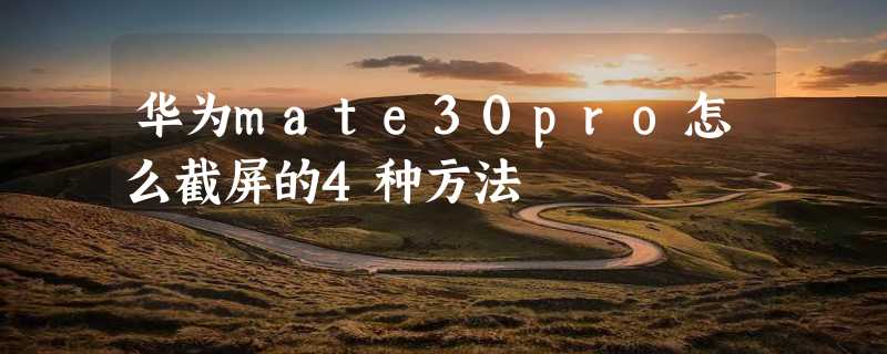 华为mate30pro怎么截屏的4种方法