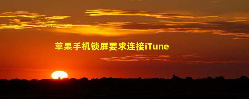 苹果手机锁屏要求连接iTunes是怎么回事？